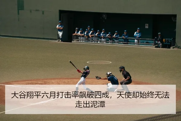 大谷翔平六月打击率飙破四成，天使却始终无法走出泥潭 - leyu