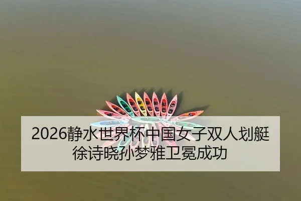 2026静水世界杯中国女子双人划艇徐诗晓孙梦雅卫冕成功 - leyu